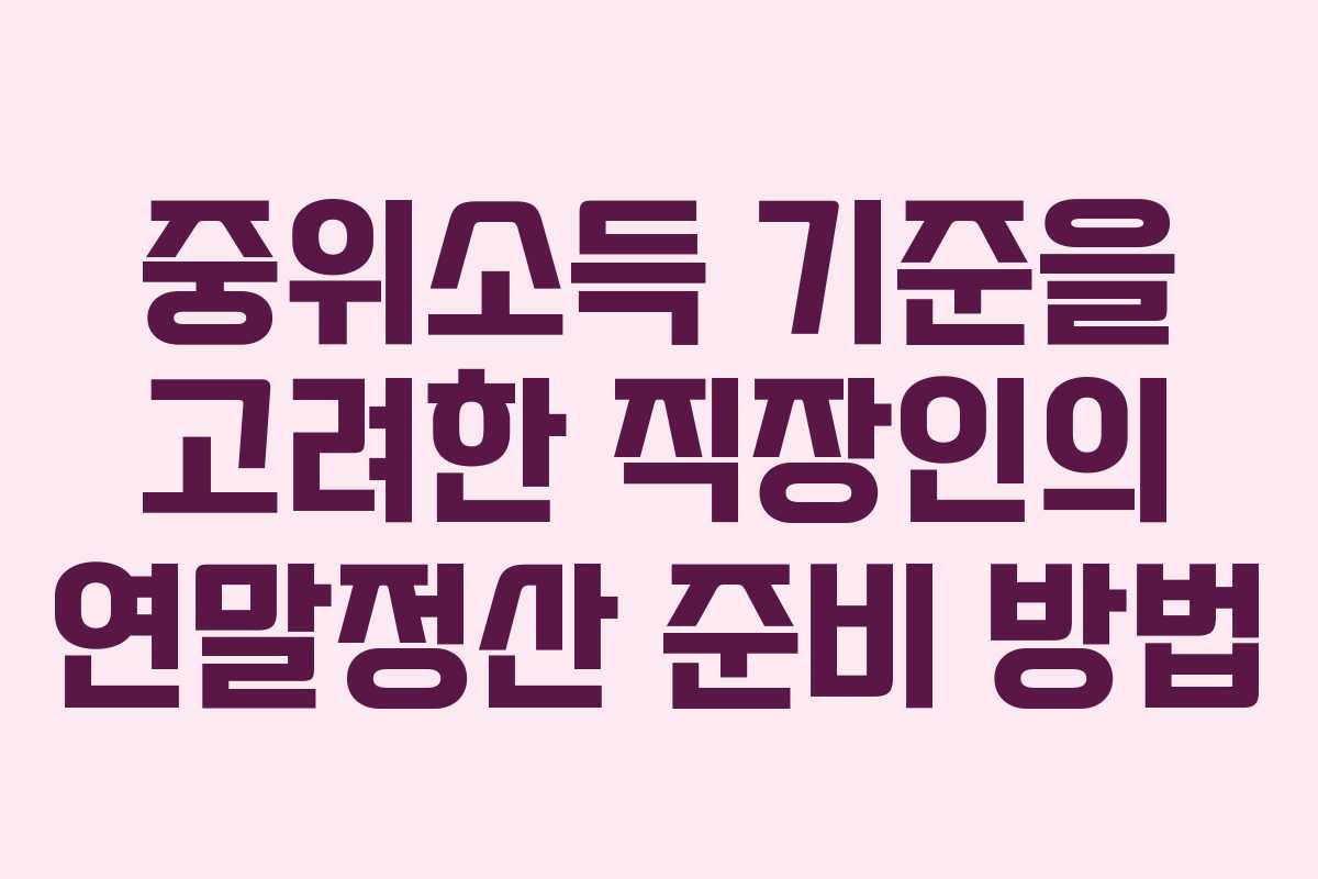 중위소득 기준을 고려한 직장인의 연말정산 준비 방법