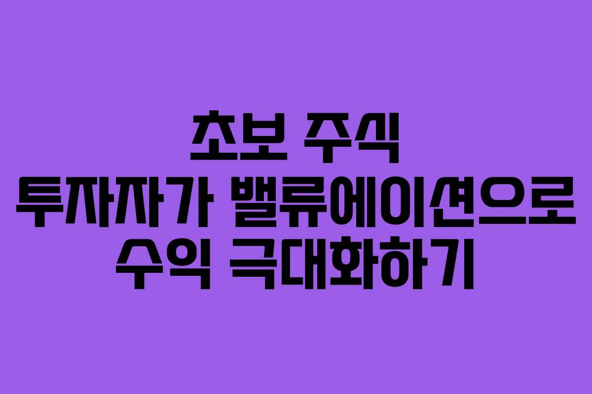 초보 주식 투자자가 밸류에이션으로 수익 극대화하기