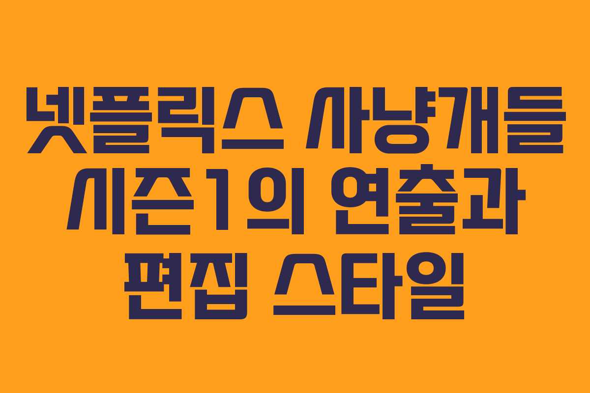 넷플릭스 사냥개들 시즌1의 연출과 편집 스타일