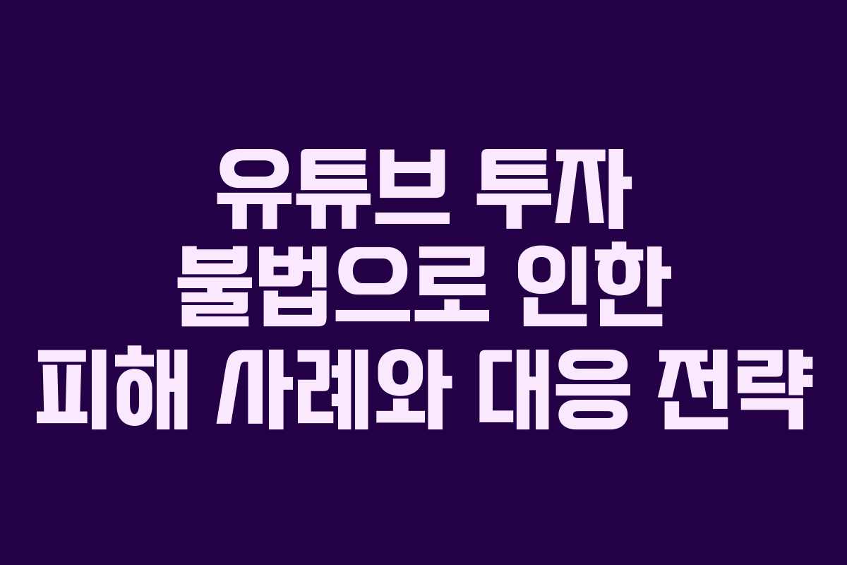 유튜브 투자 불법으로 인한 피해 사례와 대응 전략