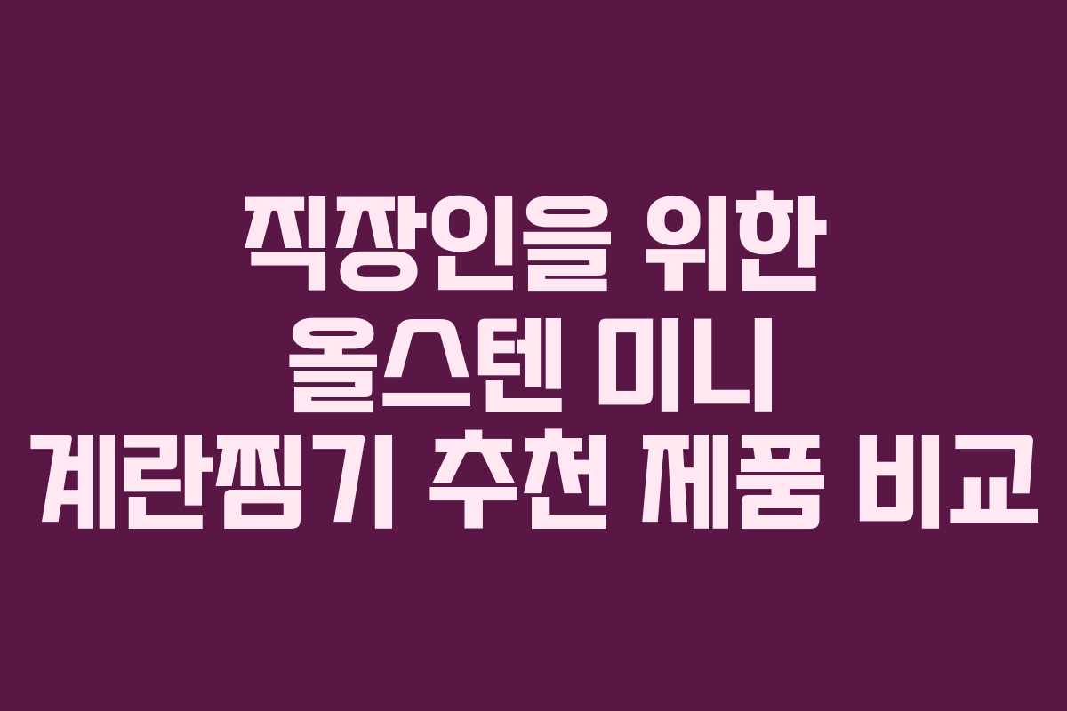 직장인을 위한 올스텐 미니 계란찜기 추천 제품 비교