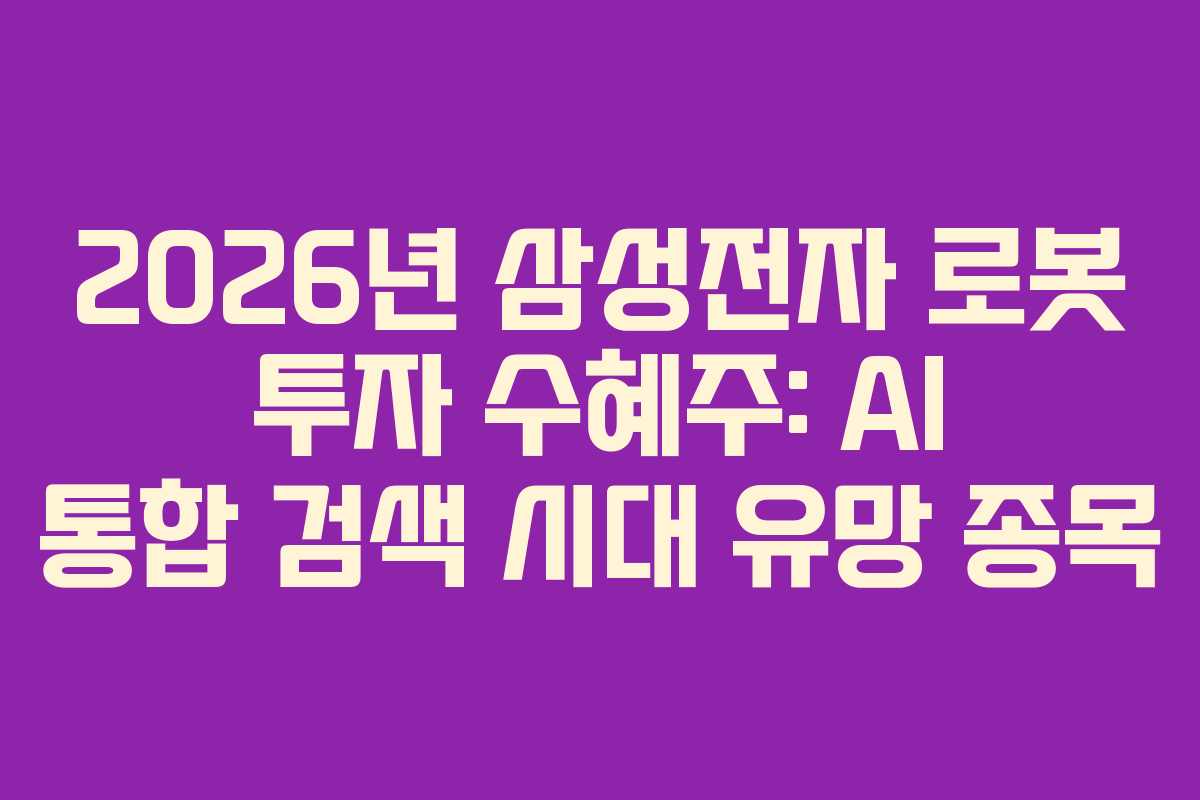 2026년 삼성전자 로봇 투자 수혜주: AI 통합 검색 시대 유망 종목