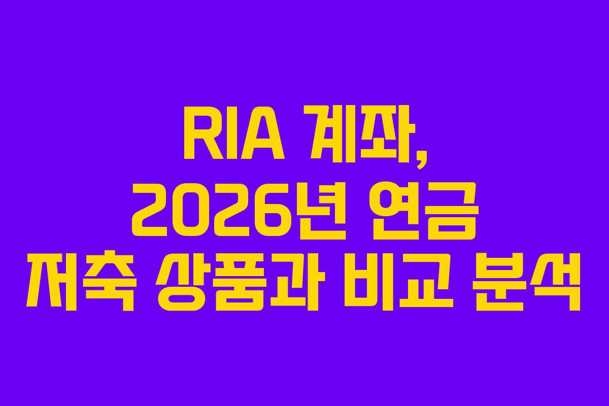 RIA 계좌, 2026년 연금 저축 상품과 비교 분석