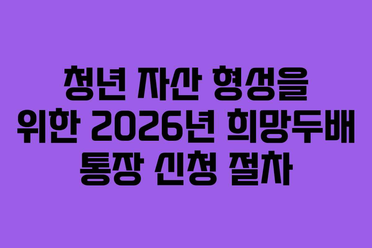 청년 자산 형성을 위한 2026년 희망두배 통장 신청 절차