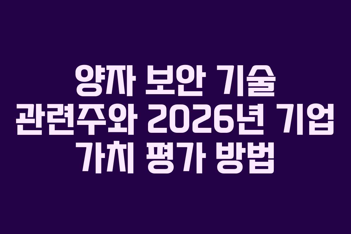 양자 보안 기술 관련주와 2026년 기업 가치 평가 방법