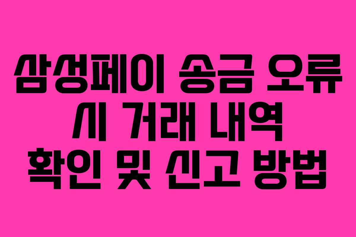 삼성페이 송금 오류 시 거래 내역 확인 및 신고 방법