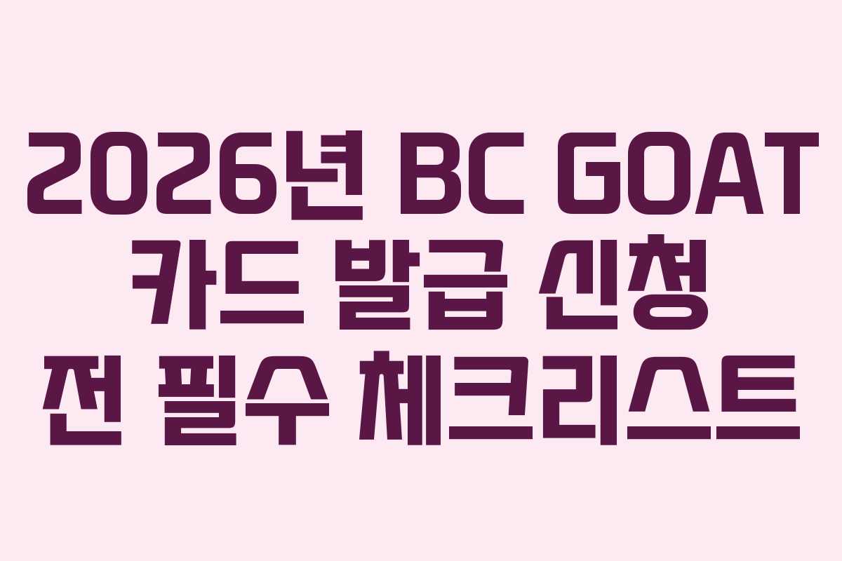2026년 BC GOAT 카드 발급 신청 전 필수 체크리스트