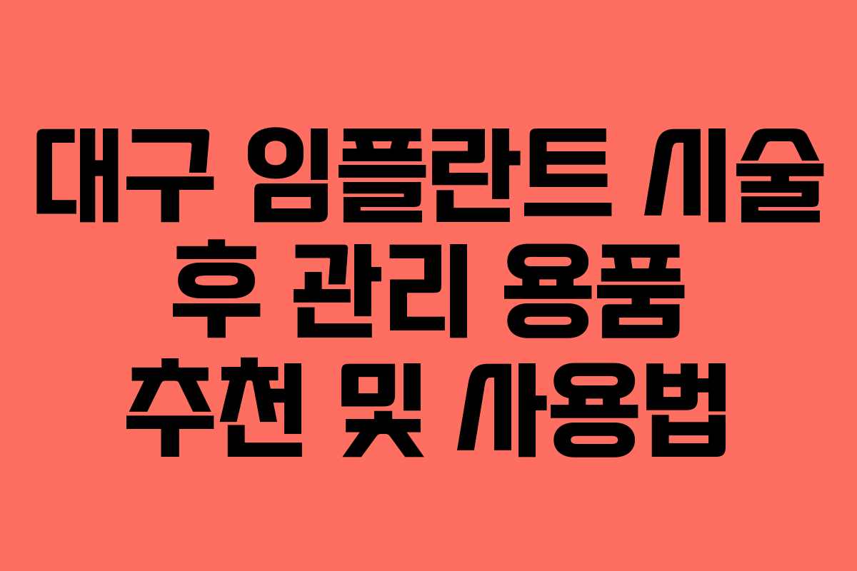 대구 임플란트 시술 후 관리 용품 추천 및 사용법
