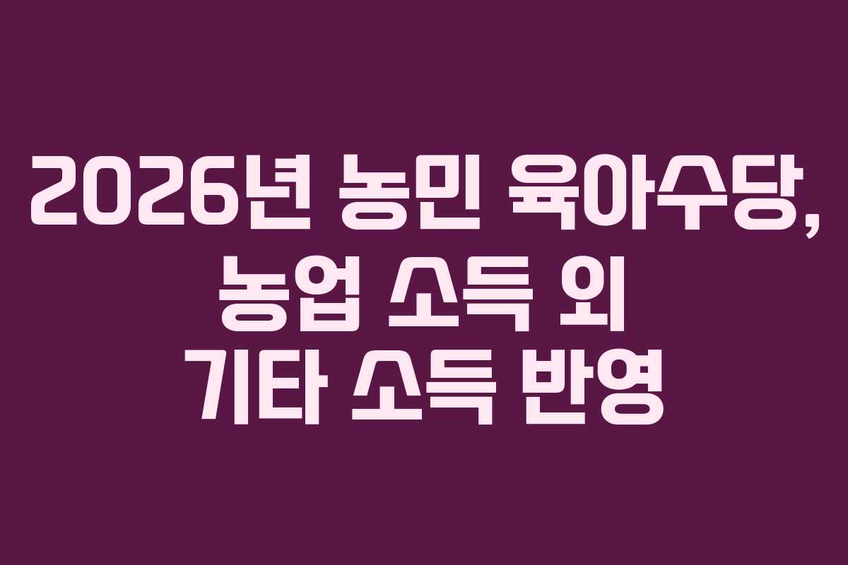 2026년 농민 육아수당, 농업 소득 외 기타 소득 반영