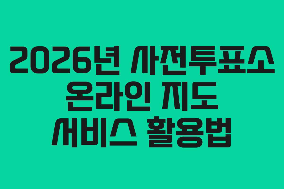 2026년 사전투표소 온라인 지도 서비스 활용법