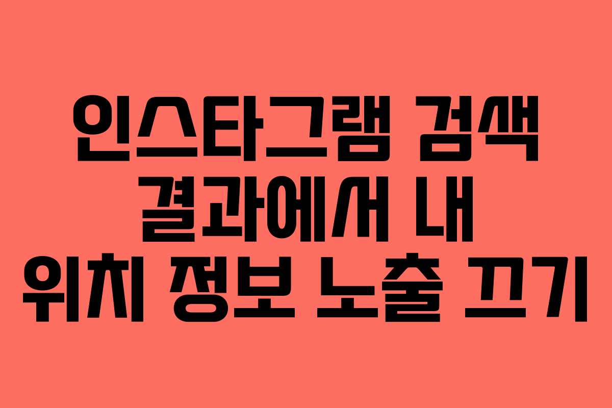 인스타그램 검색 결과에서 내 위치 정보 노출 끄기