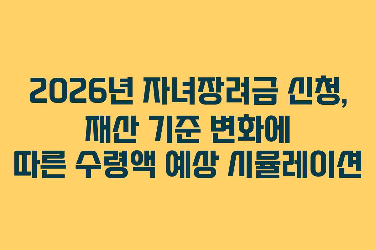 2026년 자녀장려금 신청, 재산 기준 변화에 따른 수령액 예상 시뮬레이션