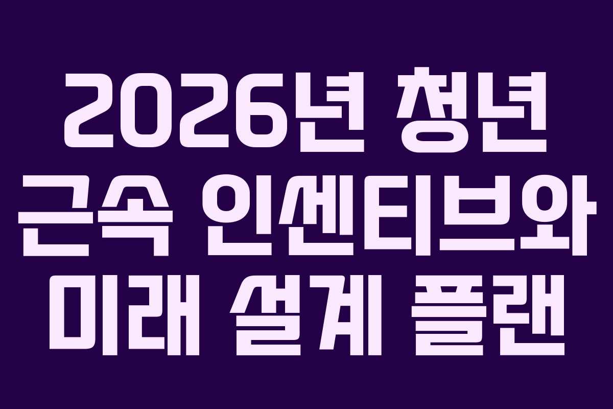 2026년 청년 근속 인센티브와 미래 설계 플랜