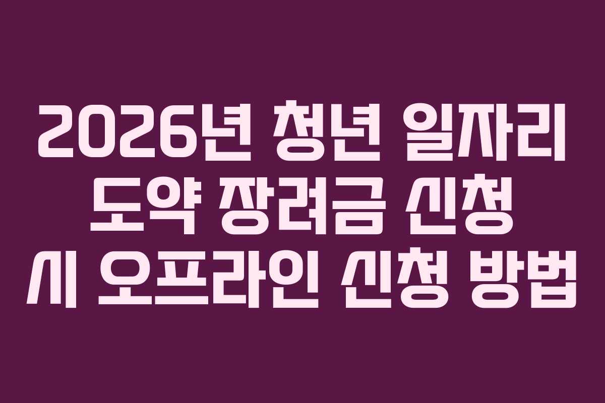 2026년 청년 일자리 도약 장려금 신청 시 오프라인 신청 방법