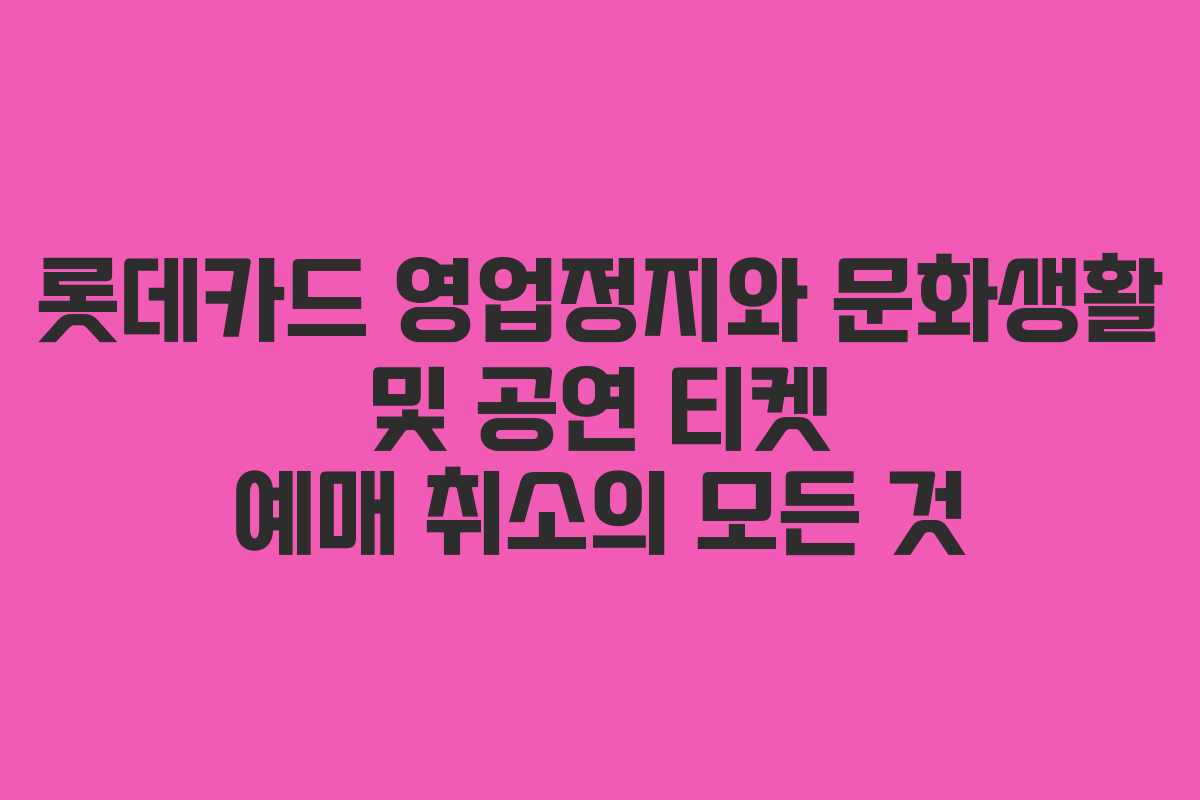 롯데카드 영업정지와 문화생활 및 공연 티켓 예매 취소의 모든 것