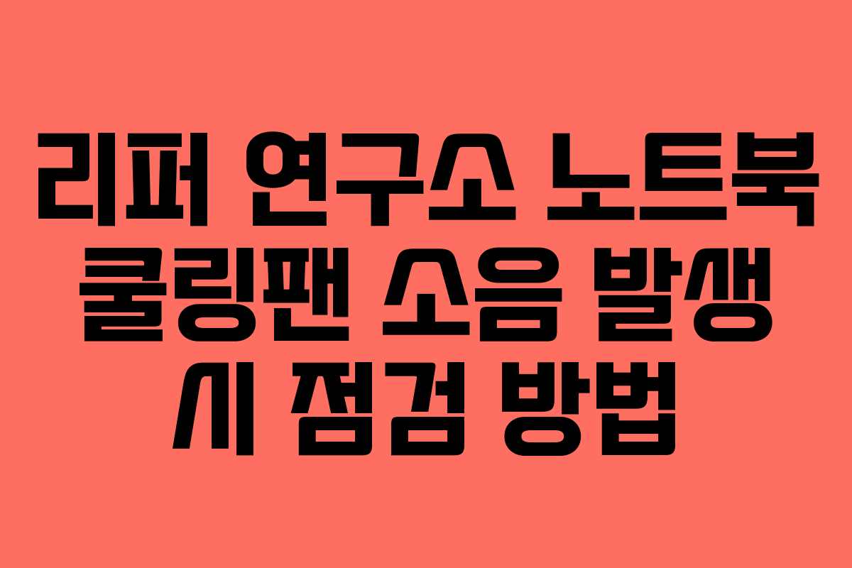 리퍼 연구소 노트북 쿨링팬 소음 발생 시 점검 방법