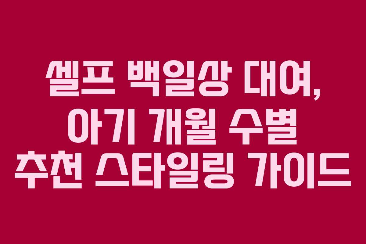 셀프 백일상 대여, 아기 개월 수별 추천 스타일링 가이드