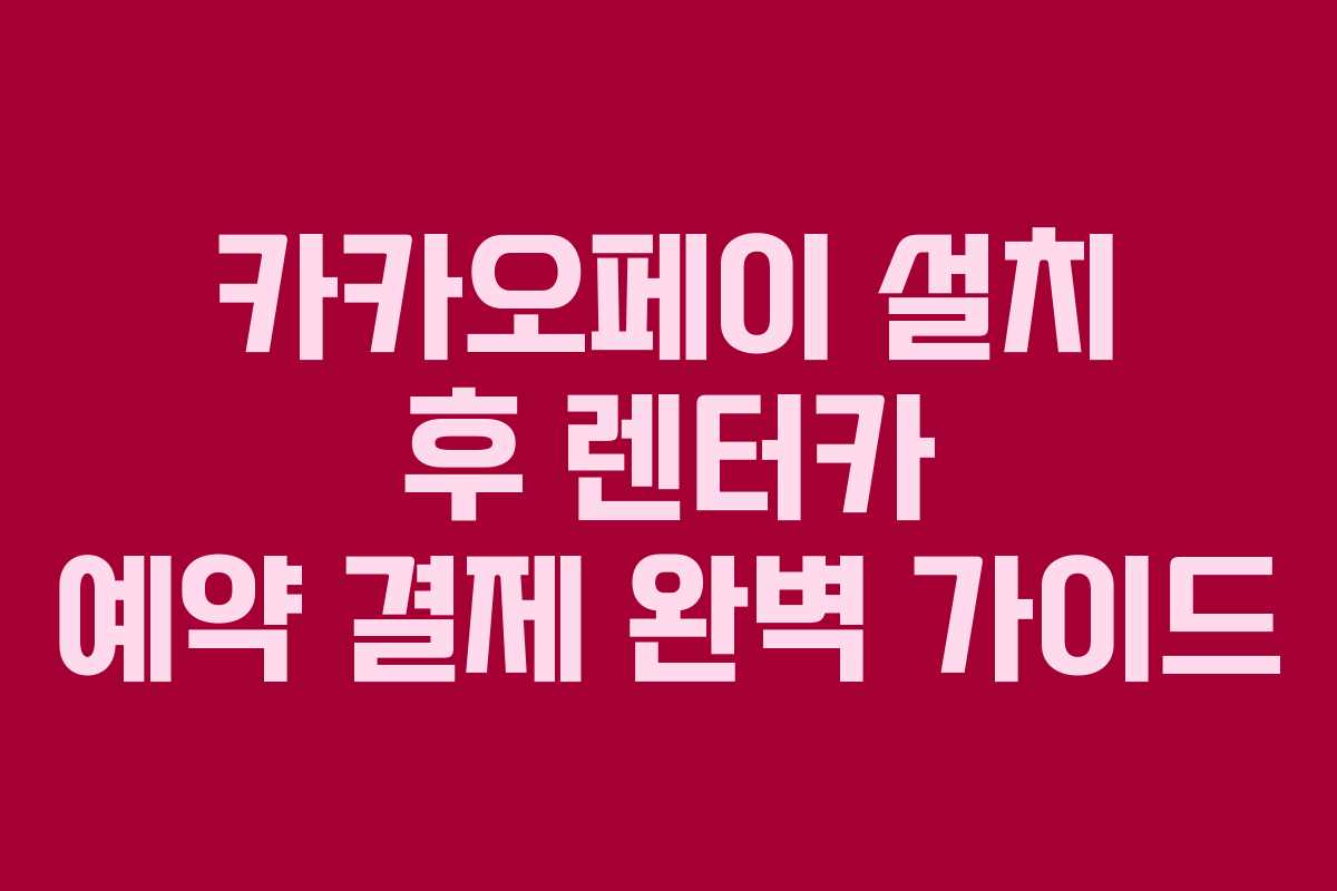 카카오페이 설치 후 렌터카 예약 결제 완벽 가이드
