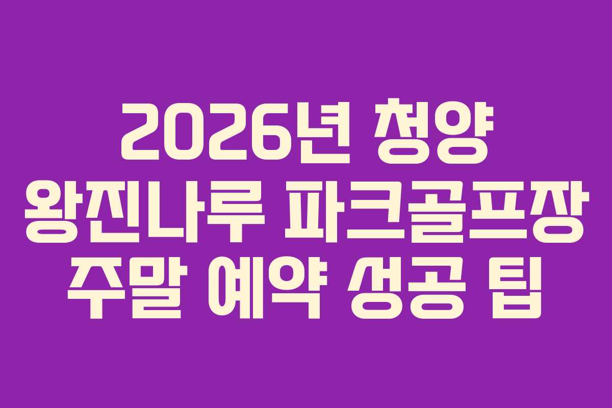 2026년 청양 왕진나루 파크골프장 주말 예약 성공 팁