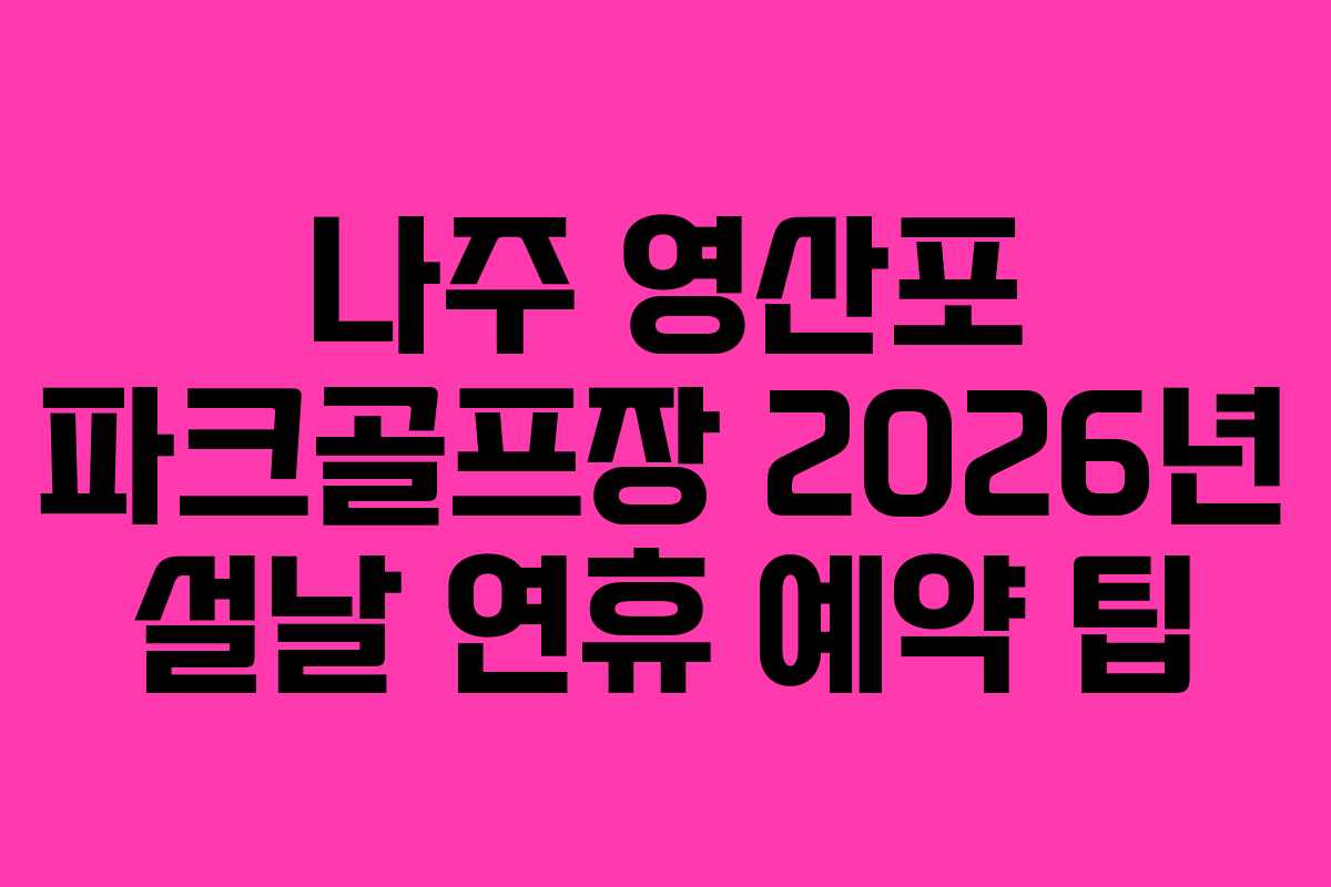 나주 영산포 파크골프장 2026년 설날 연휴 예약 팁