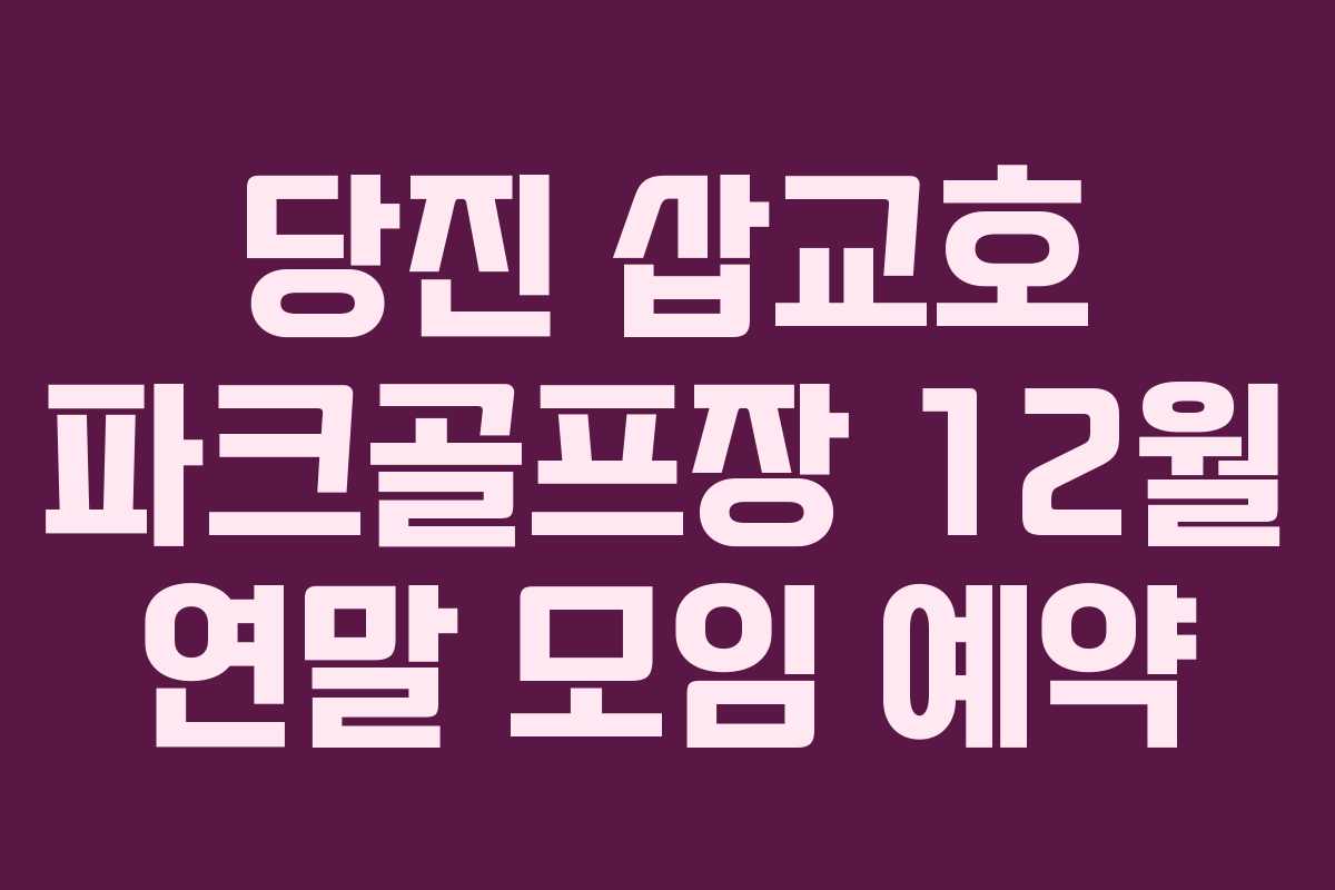 당진 삽교호 파크골프장 12월 연말 모임 예약