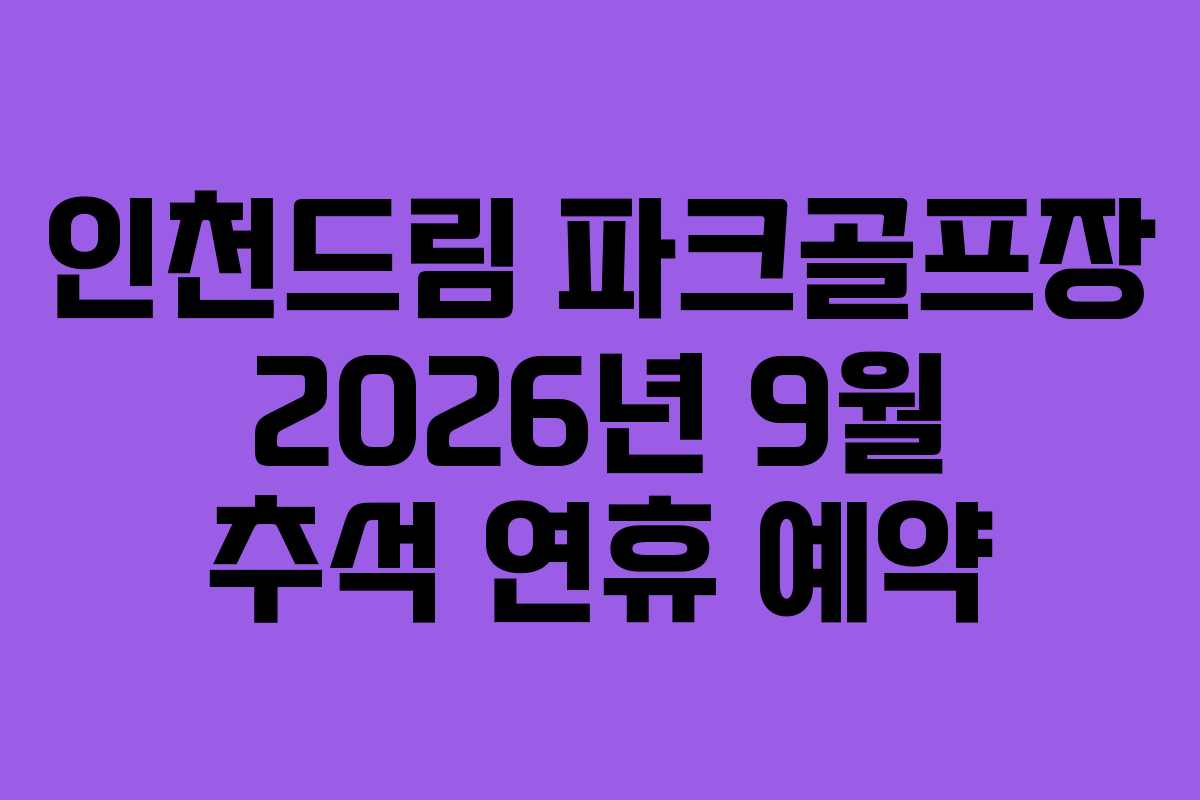 인천드림 파크골프장 2026년 9월 추석 연휴 예약