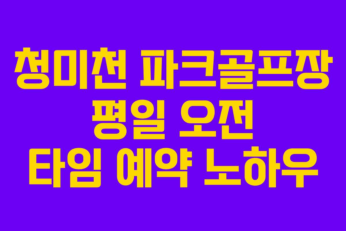 청미천 파크골프장 평일 오전 타임 예약 노하우