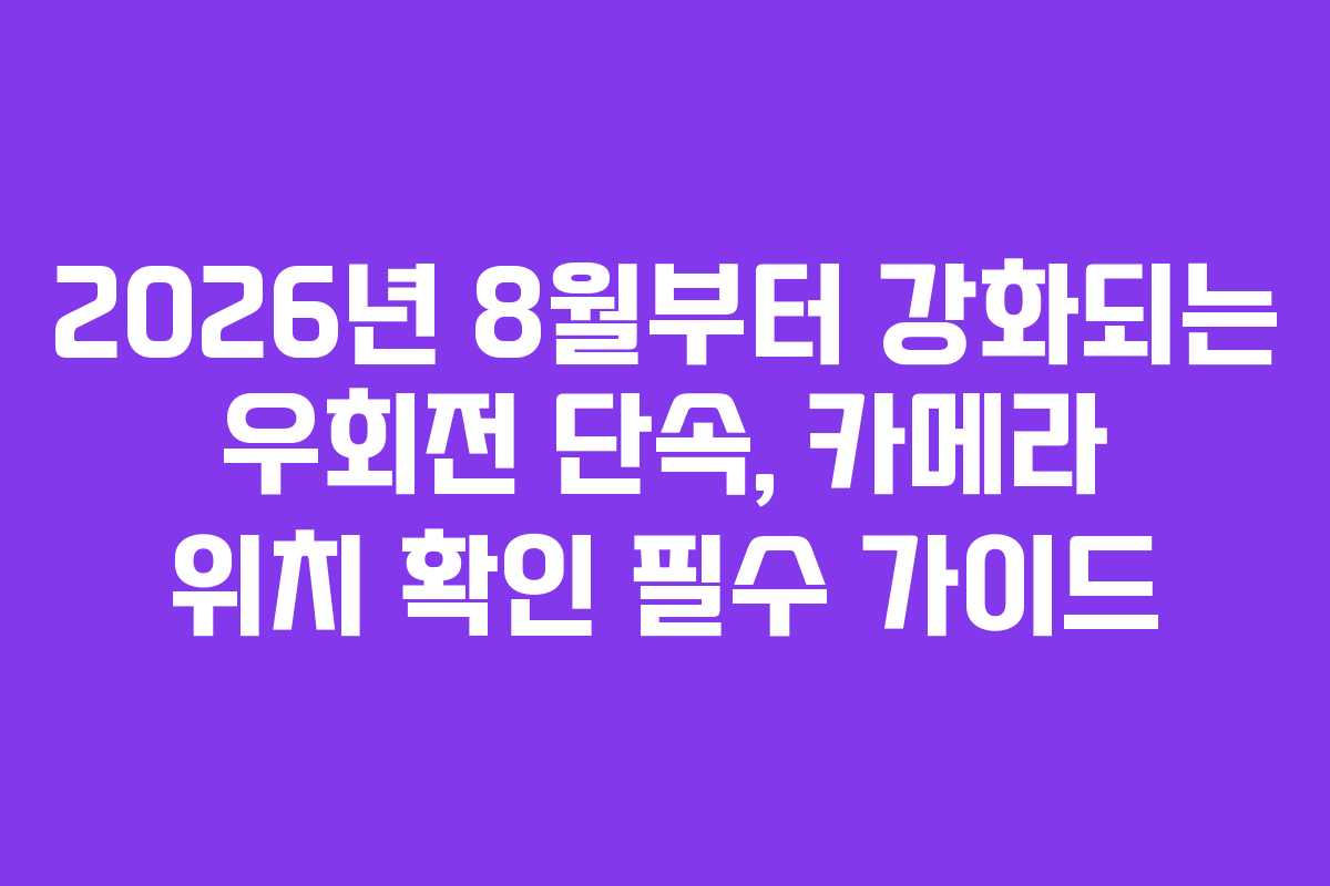 2026년 8월부터 강화되는 우회전 단속, 카메라 위치 확인 필수 가이드