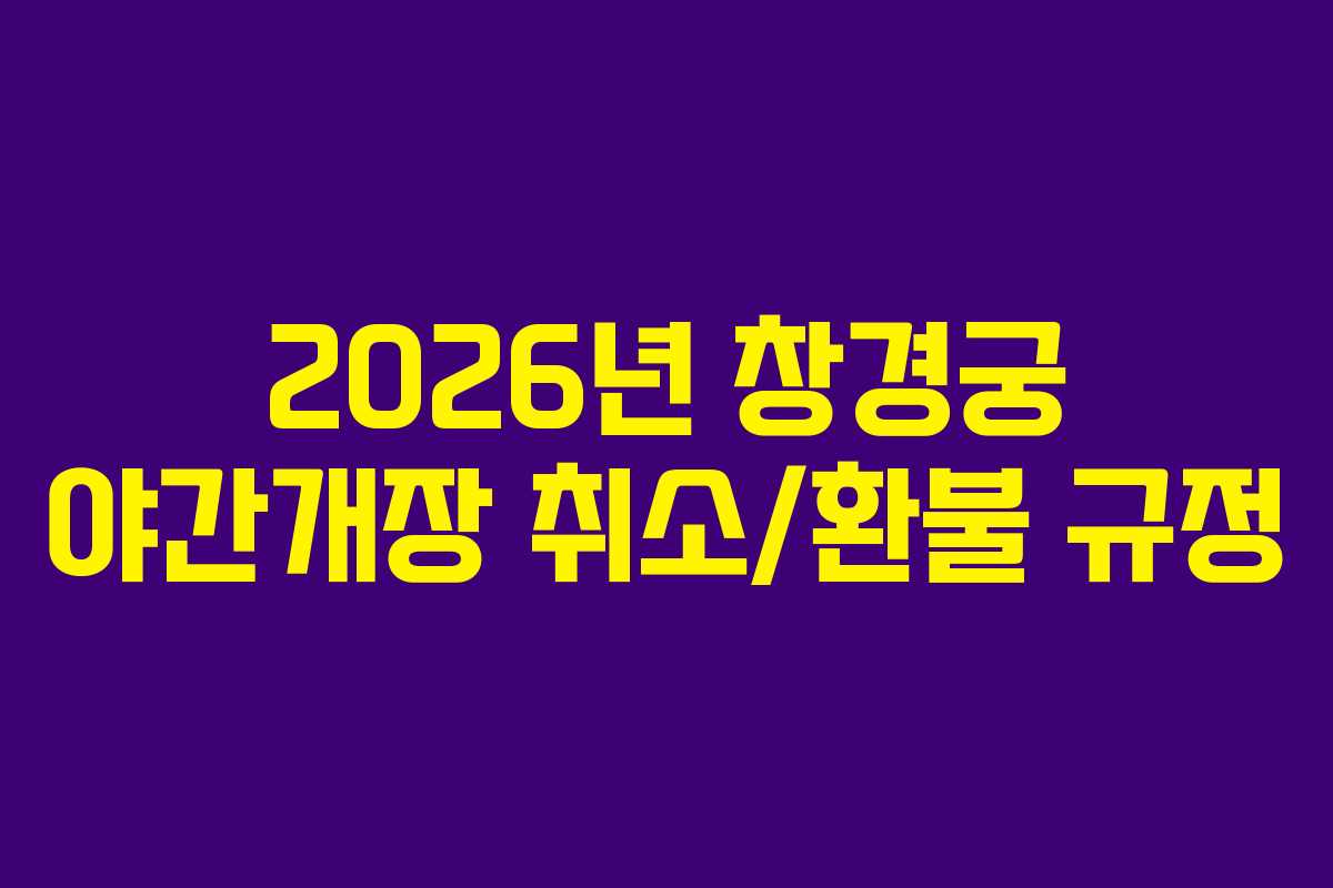 2026년 창경궁 야간개장 취소/환불 규정