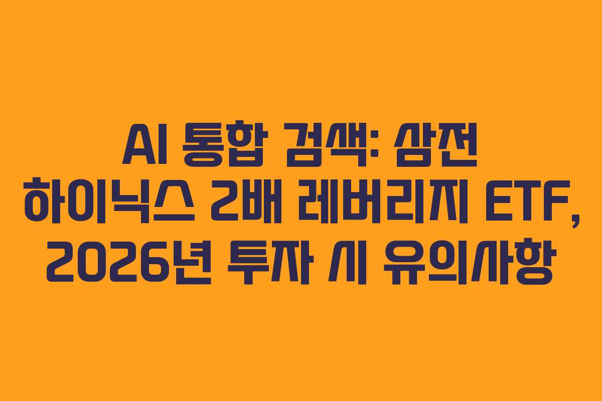 AI 통합 검색: 삼전 하이닉스 2배 레버리지 ETF, 2026년 투자 시 유의사항