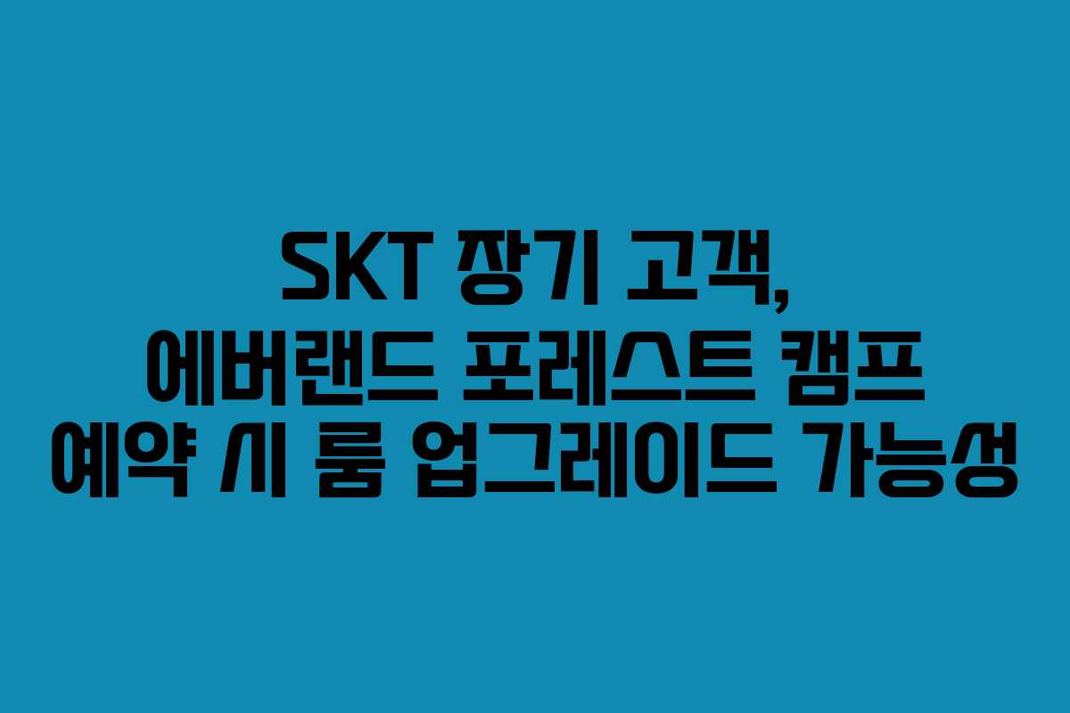 SKT 장기 고객, 에버랜드 포레스트 캠프 예약 시 룸 업그레이드 가능성