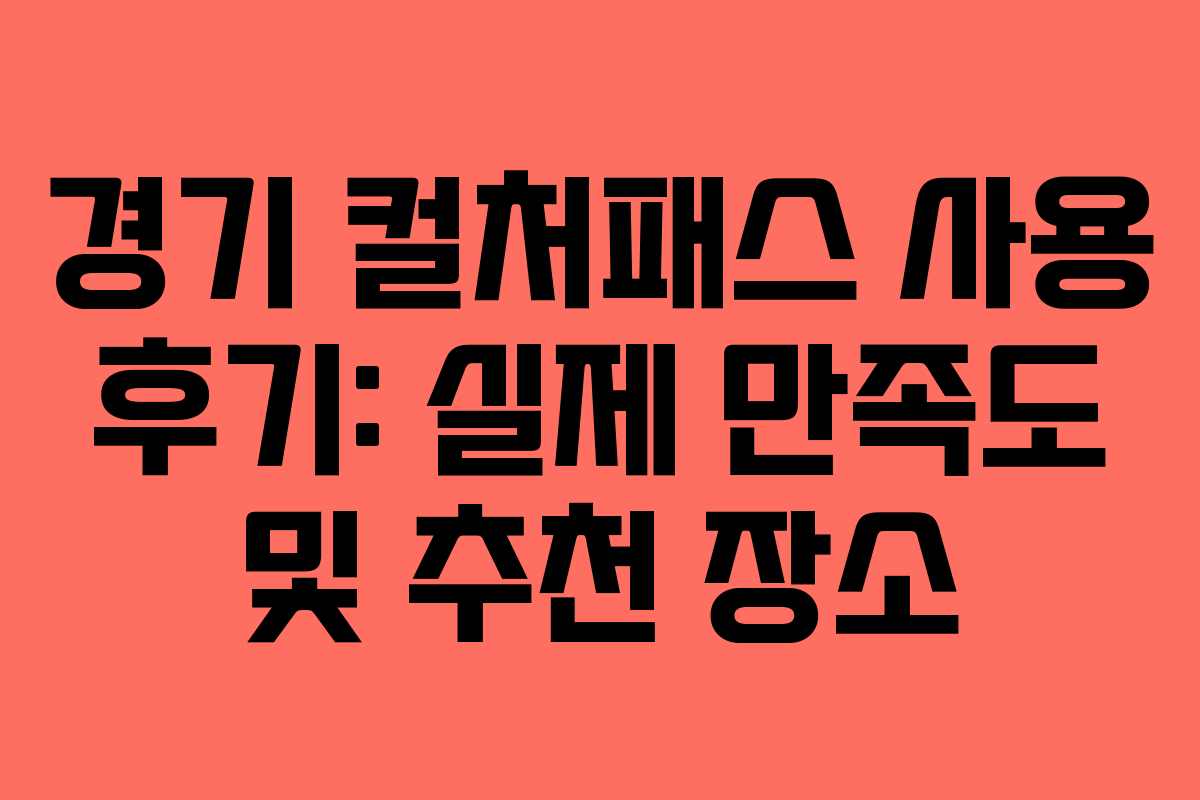 경기 컬처패스 사용 후기: 실제 만족도 및 추천 장소