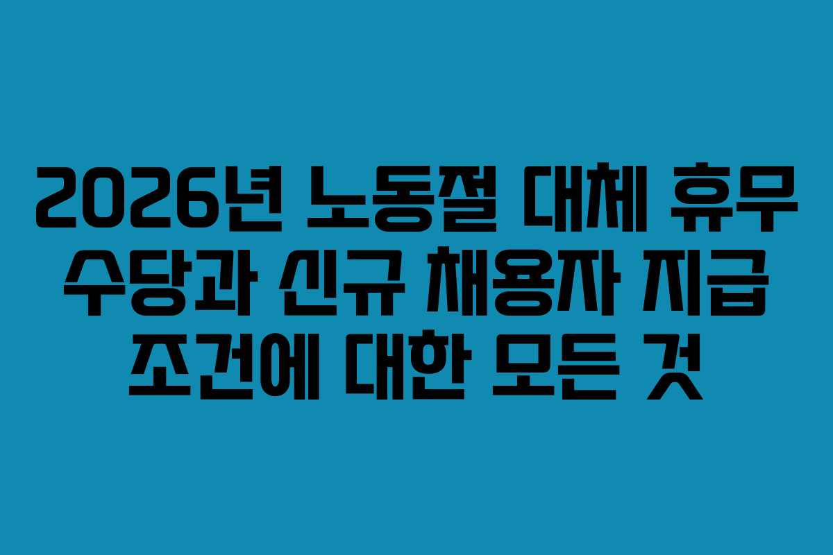 2026년 노동절 대체 휴무 수당과 신규 채용자 지급 조건에 대한 모든 것