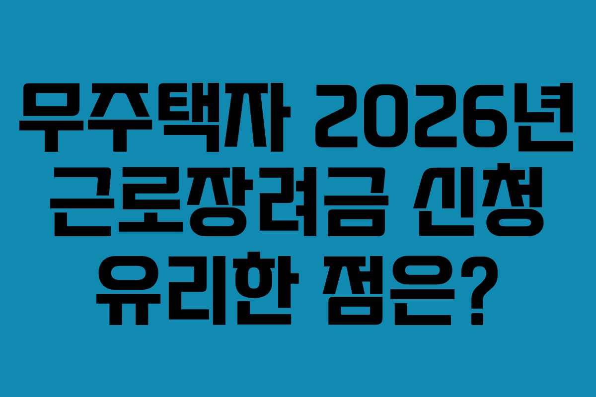 무주택자 2026년 근로장려금 신청 유리한 점은?