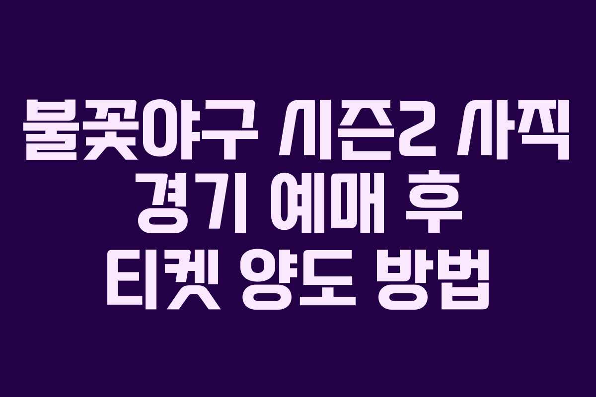 불꽃야구 시즌2 사직 경기 예매 후 티켓 양도 방법