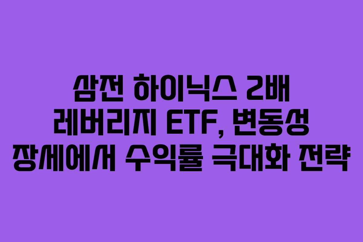 삼전 하이닉스 2배 레버리지 ETF, 변동성 장세에서 수익률 극대화 전략