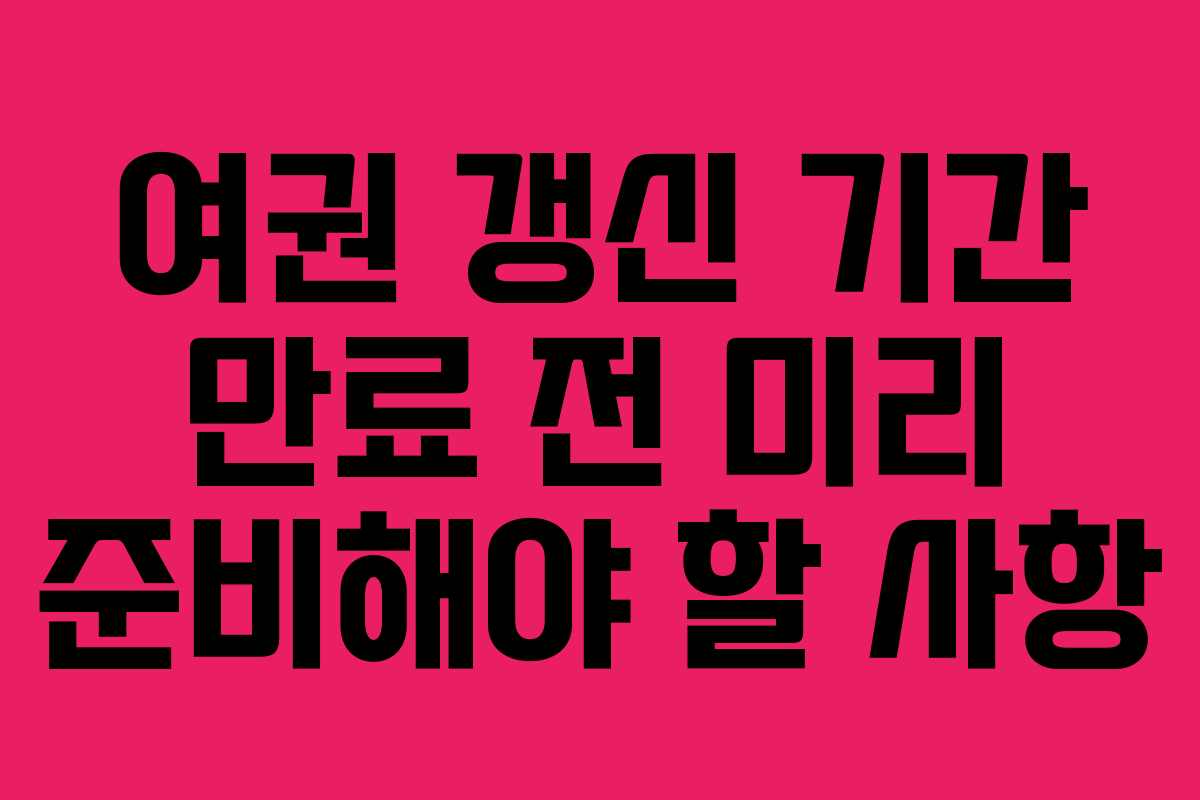 여권 갱신 기간 만료 전 미리 준비해야 할 사항