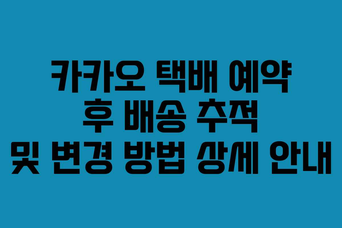 카카오-택배-예약-후-배송-추적-및-변경-방법-상세-안내