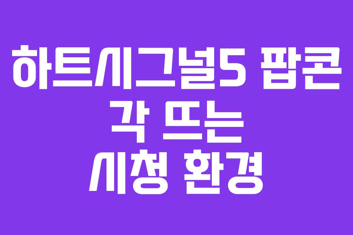 하트시그널5-팝콘-각-뜨는-시청-환경