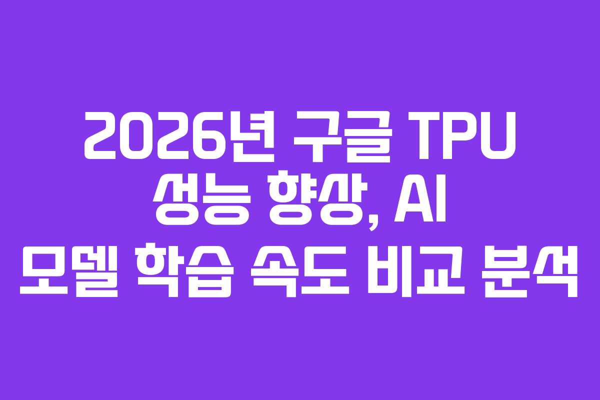 2026년-구글-TPU-성능-향상,-AI-모델-학습-속도-비교-분석