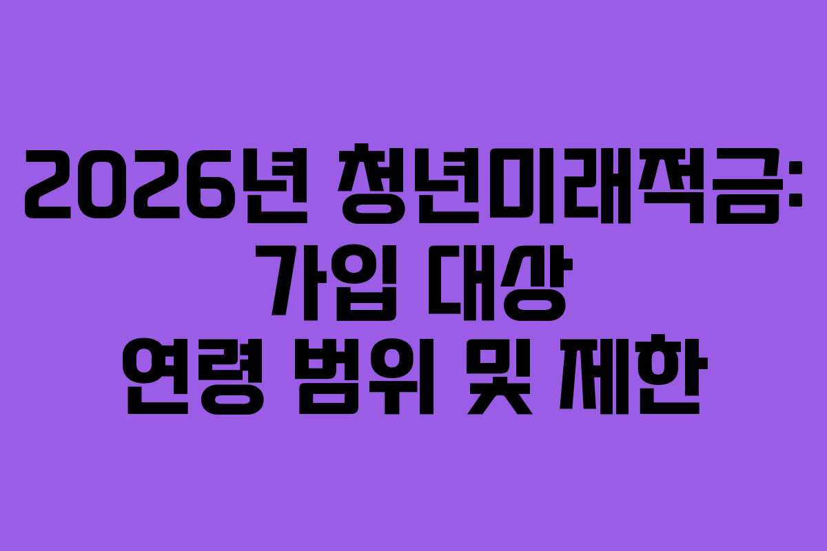2026년 청년미래적금: 가입 대상 연령 범위 및 제한