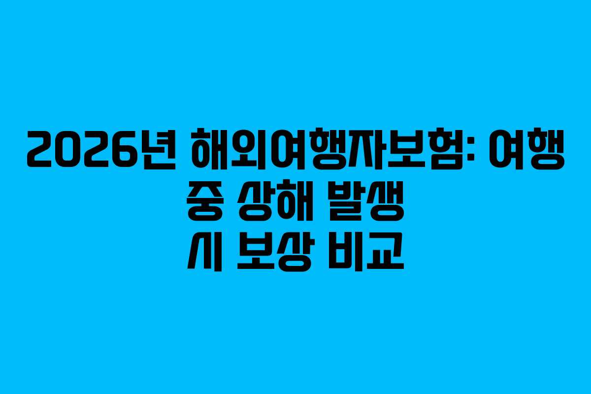2026년 해외여행자보험: 여행 중 상해 발생 시 보상 비교