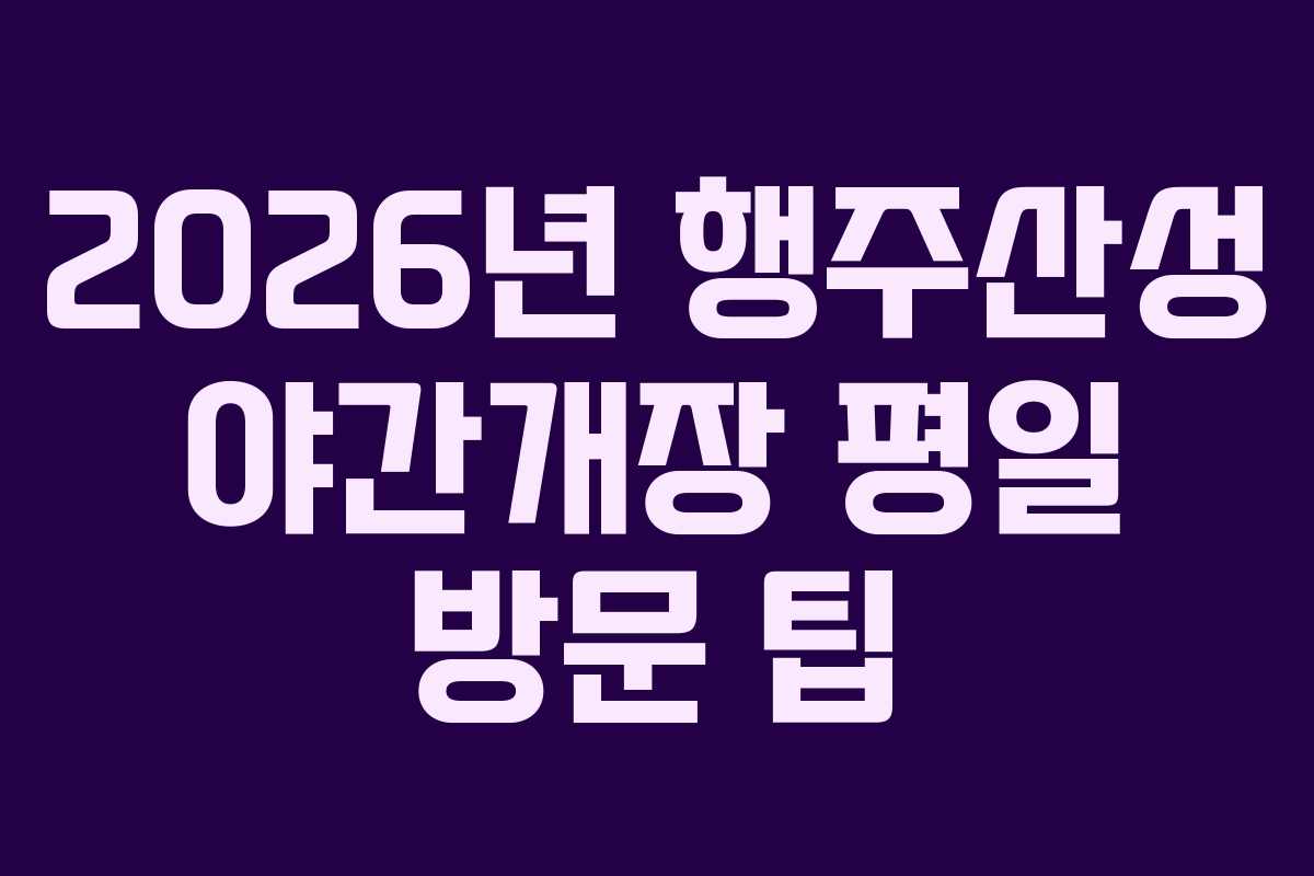 2026년 행주산성 야간개장 평일 방문 팁