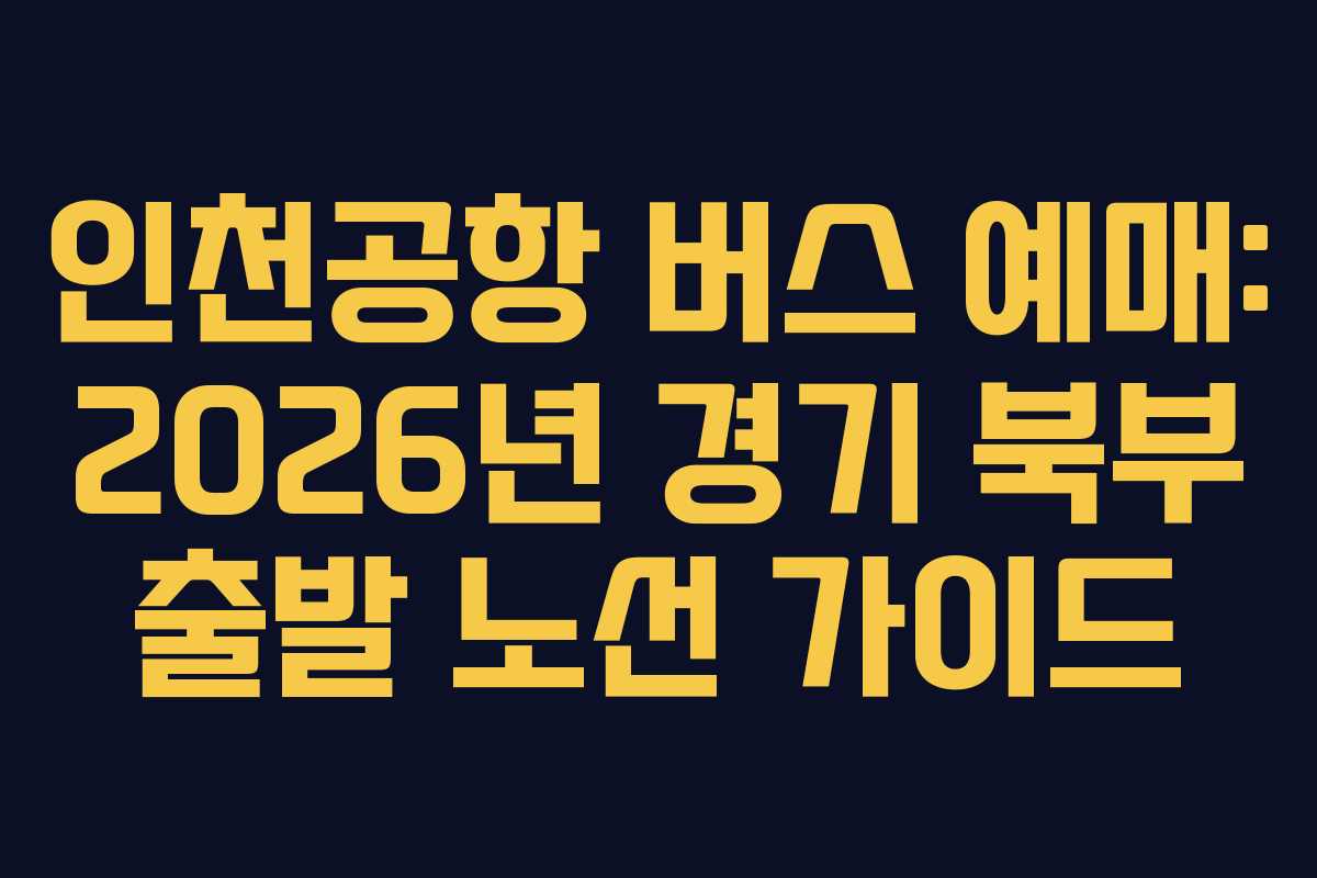 인천공항 버스 예매: 2026년 경기 북부 출발 노선 가이드