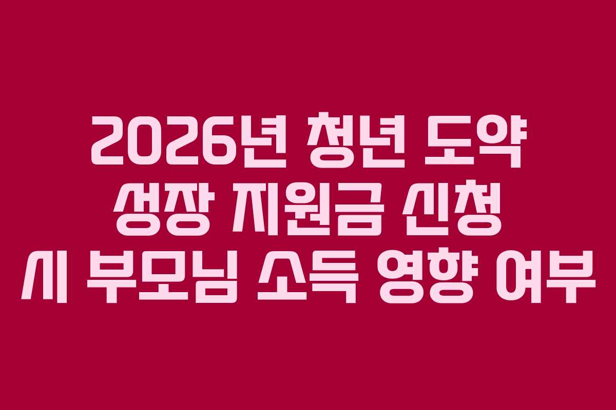 2026년 청년 도약 성장 지원금 신청 시 부모님 소득 영향 여부