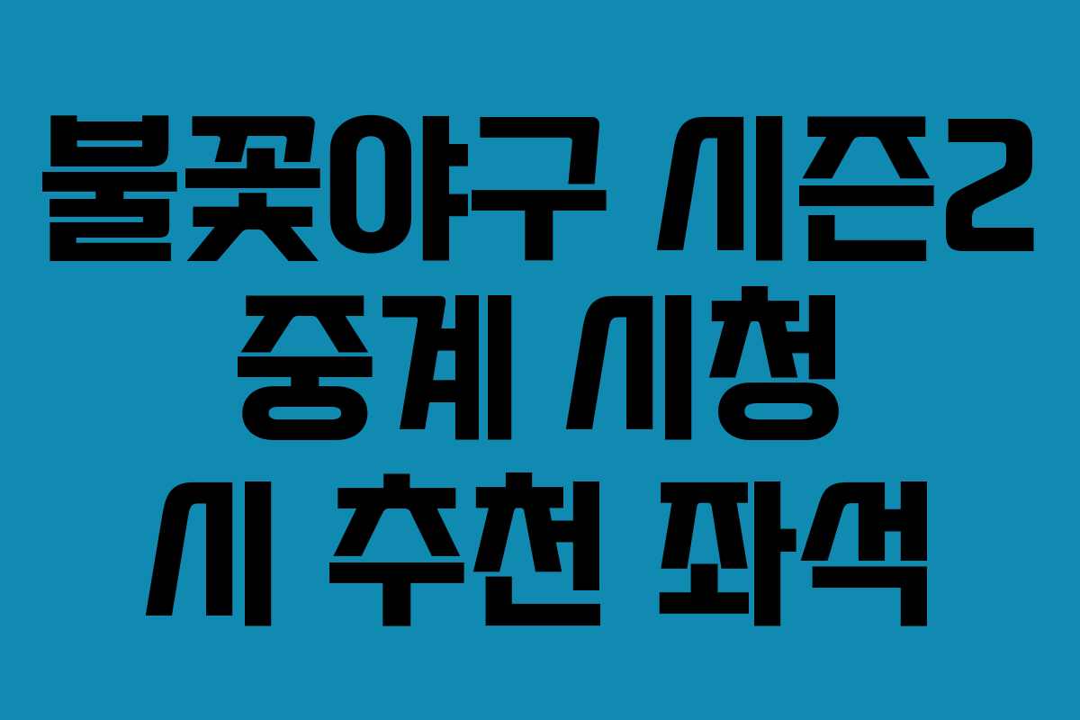 불꽃야구 시즌2 중계 시청 시 추천 좌석