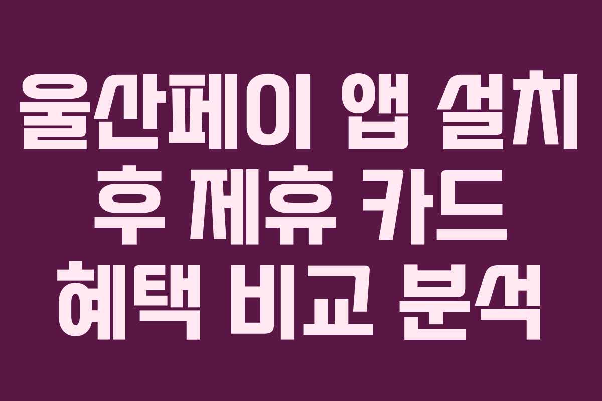 울산페이 앱 설치 후 제휴 카드 혜택 비교 분석