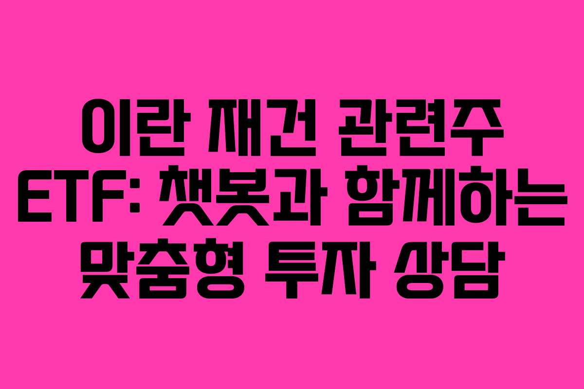 이란 재건 관련주 ETF: 챗봇과 함께하는 맞춤형 투자 상담
