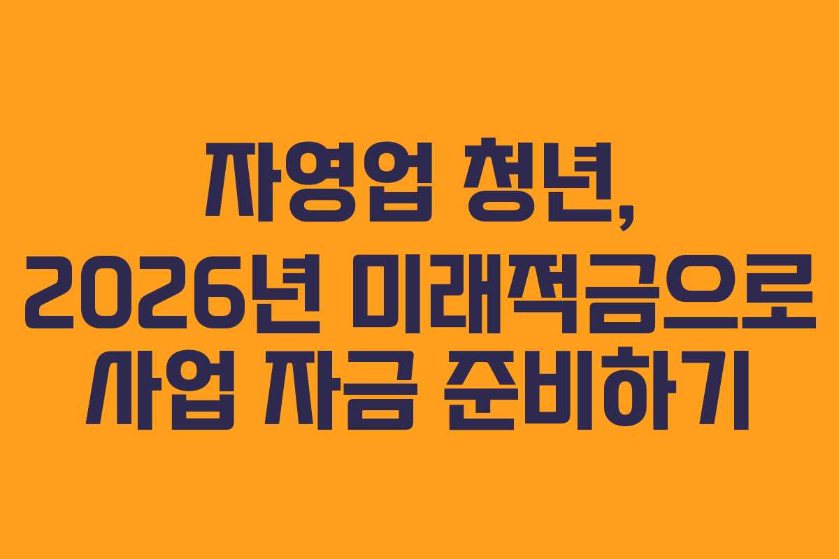 자영업 청년, 2026년 미래적금으로 사업 자금 준비하기