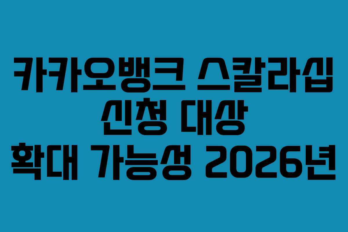 카카오뱅크 스칼라십 신청 대상 확대 가능성 2026년